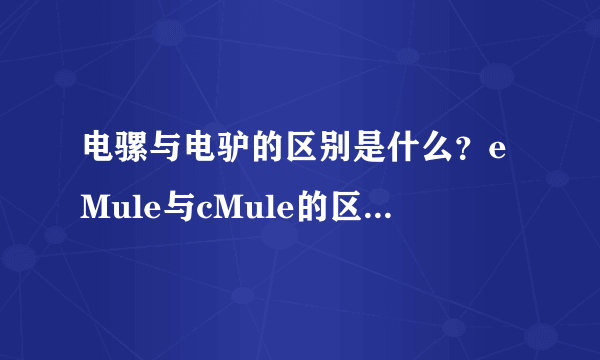 电骡与电驴的区别是什么？eMule与cMule的区别是什么？