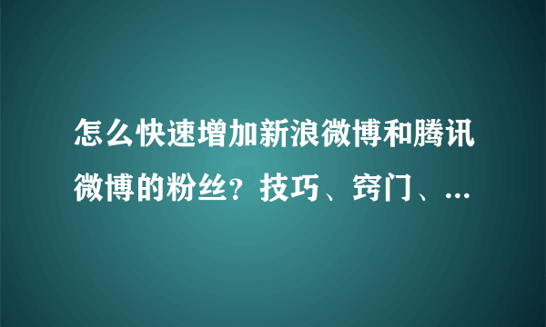 怎么快速增加新浪微博和腾讯微博的粉丝？技巧、窍门、秘诀。刷粉丝