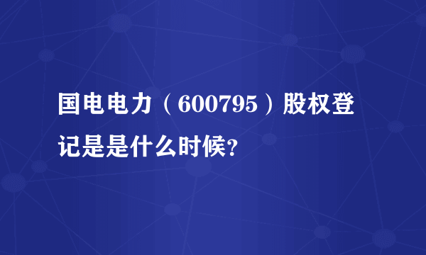 国电电力（600795）股权登记是是什么时候？