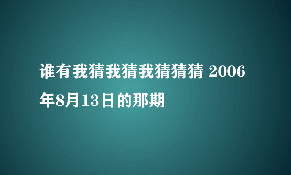 谁有我猜我猜我猜猜猜 2006年8月13日的那期