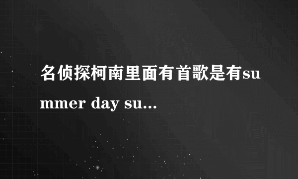 名侦探柯南里面有首歌是有summer day summer night的歌词的是什么歌？