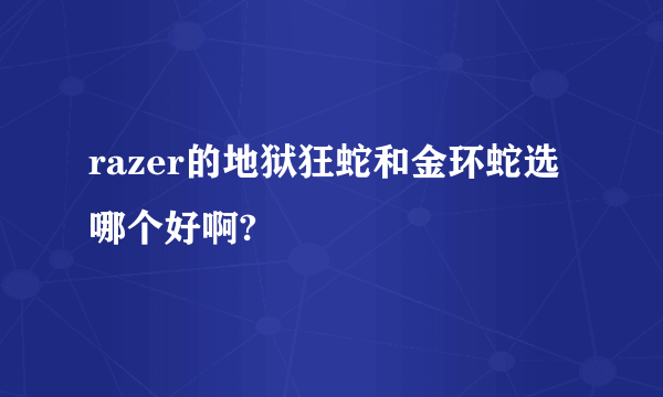 razer的地狱狂蛇和金环蛇选哪个好啊?