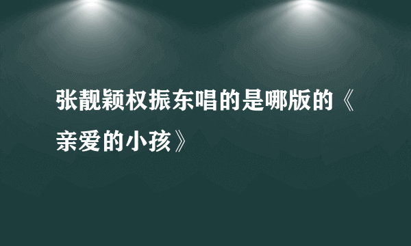 张靓颖权振东唱的是哪版的《亲爱的小孩》