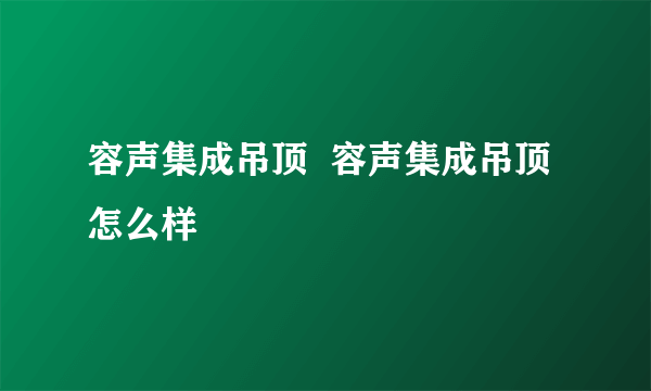 容声集成吊顶  容声集成吊顶怎么样