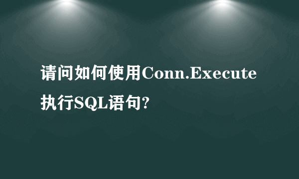 请问如何使用Conn.Execute 执行SQL语句?