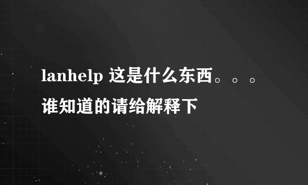 lanhelp 这是什么东西。。。谁知道的请给解释下