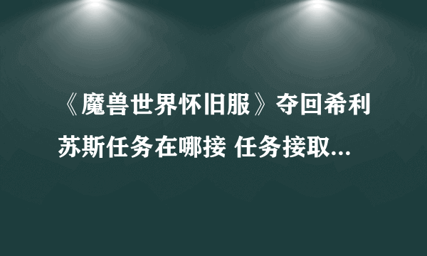 《魔兽世界怀旧服》夺回希利苏斯任务在哪接 任务接取NPC坐标分享