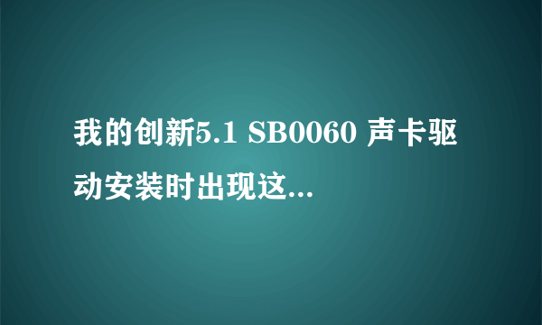 我的创新5.1 SB0060 声卡驱动安装时出现这个问题 怎么处理?