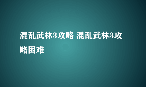 混乱武林3攻略 混乱武林3攻略困难