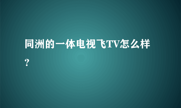 同洲的一体电视飞TV怎么样？