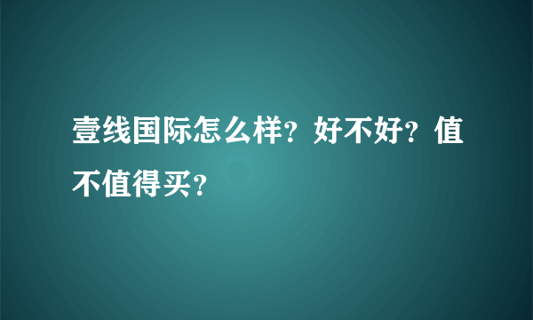 壹线国际怎么样？好不好？值不值得买？