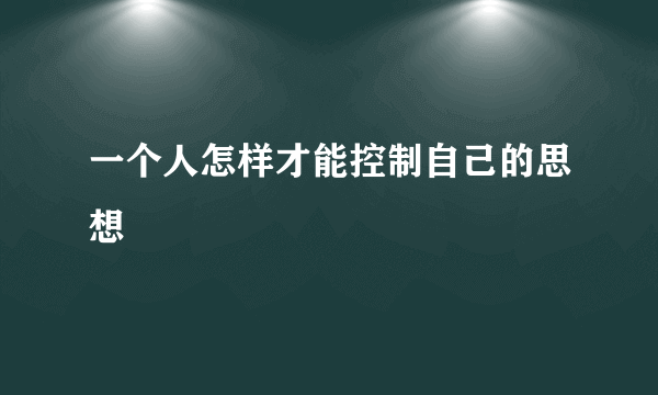 一个人怎样才能控制自己的思想