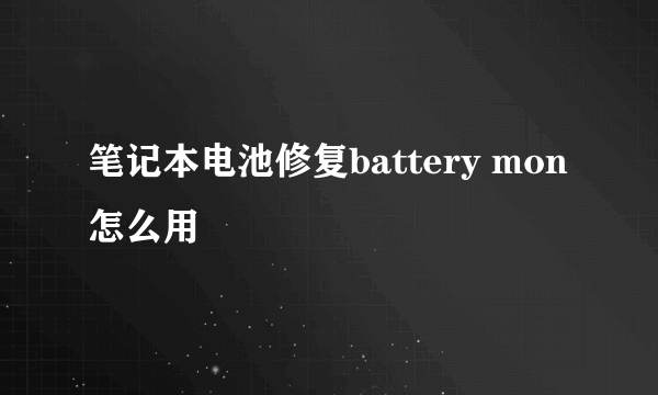 笔记本电池修复battery mon怎么用