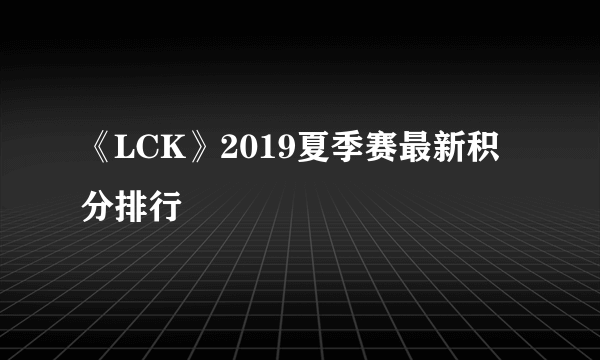 《LCK》2019夏季赛最新积分排行