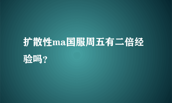 扩散性ma国服周五有二倍经验吗？