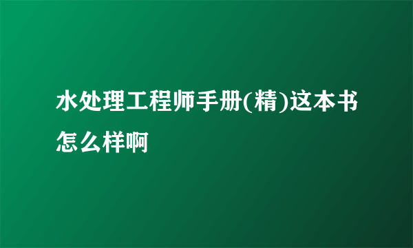 水处理工程师手册(精)这本书怎么样啊