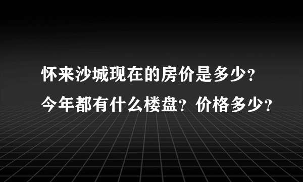 怀来沙城现在的房价是多少？今年都有什么楼盘？价格多少？