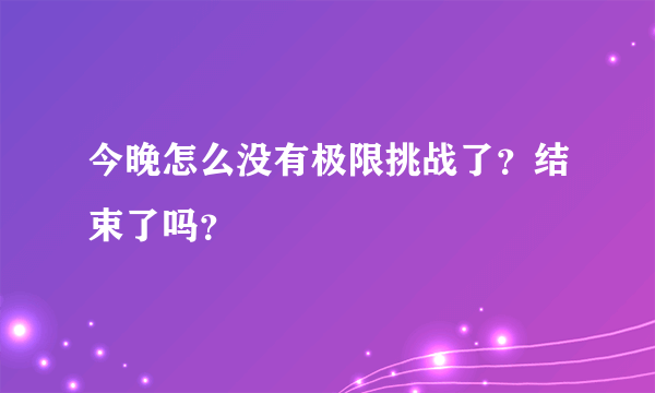 今晚怎么没有极限挑战了？结束了吗？