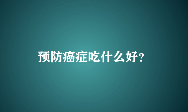 预防癌症吃什么好？