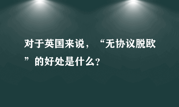 对于英国来说，“无协议脱欧”的好处是什么？