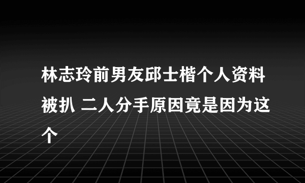 林志玲前男友邱士楷个人资料被扒 二人分手原因竟是因为这个