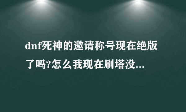 dnf死神的邀请称号现在绝版了吗?怎么我现在刷塔没的死亡的气息呢