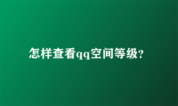 怎样查看qq空间等级？