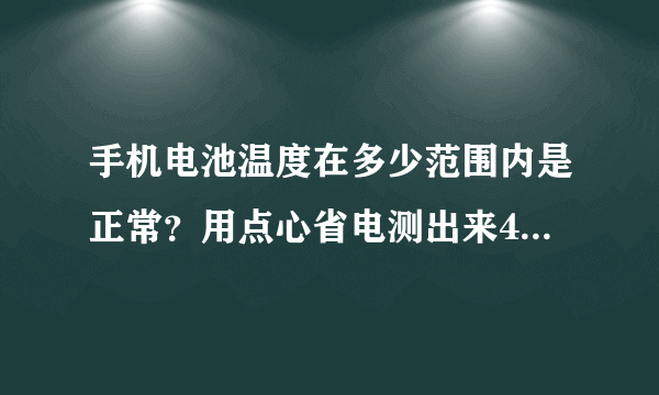 手机电池温度在多少范围内是正常？用点心省电测出来40多度有点恐怖~