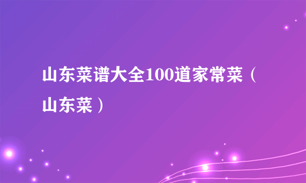 山东菜谱大全100道家常菜（山东菜）