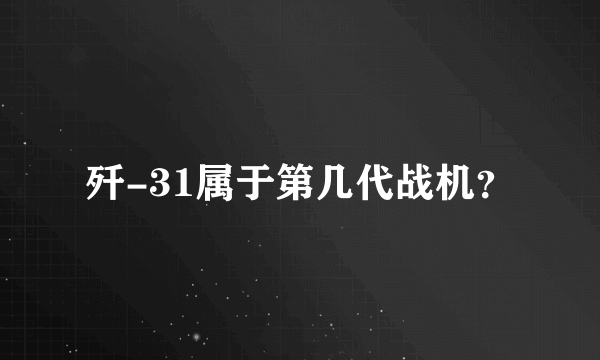 歼-31属于第几代战机？