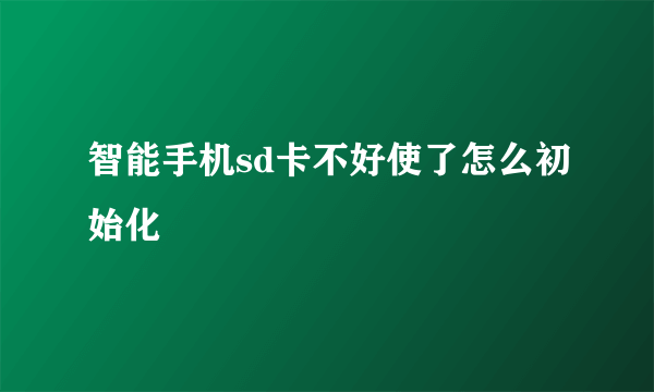 智能手机sd卡不好使了怎么初始化