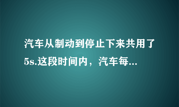 汽车从制动到停止下来共用了5s.这段时间内，汽车每1s前进的距离分别是9m、7m、5m、3m、1m.(1)求汽车前1s，前2s，前3s，前4s和全程的平均速度。这五个平均速度中哪一个最接近汽车关闭油门时的瞬时速度?它比这个瞬时速度略大还是略小?(2)汽车运动的最后1s的平均速度是多少?汽车末速度是多少?