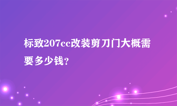 标致207cc改装剪刀门大概需要多少钱？