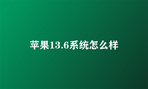 苹果13.6系统怎么样