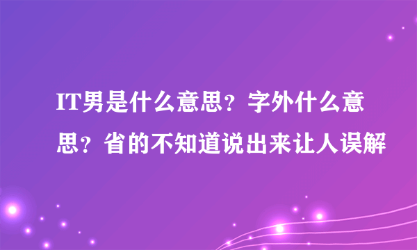 IT男是什么意思？字外什么意思？省的不知道说出来让人误解