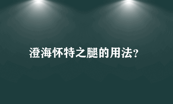 澄海怀特之腿的用法？