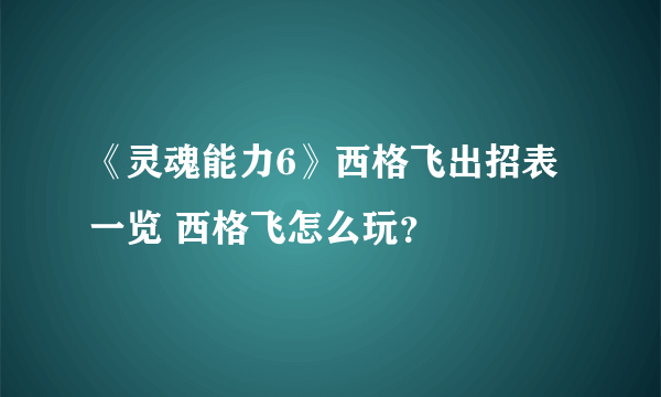 《灵魂能力6》西格飞出招表一览 西格飞怎么玩？