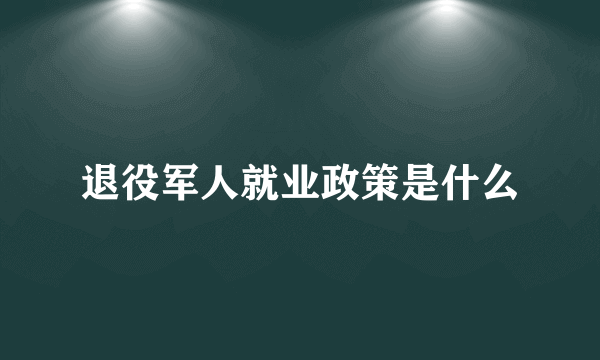 退役军人就业政策是什么