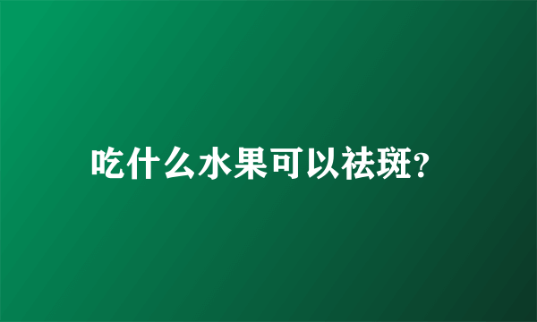 吃什么水果可以祛斑？