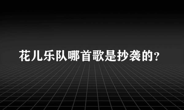 花儿乐队哪首歌是抄袭的？