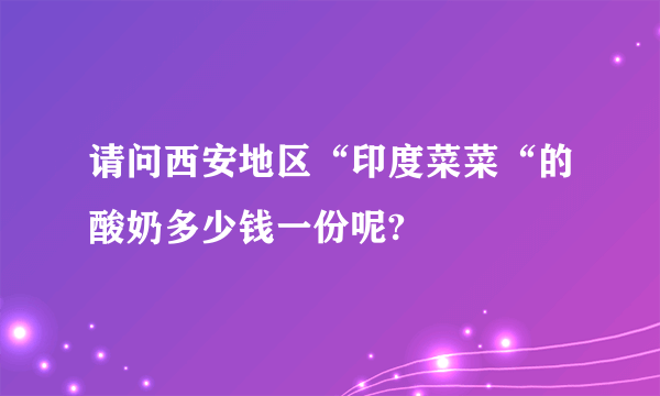 请问西安地区“印度菜菜“的酸奶多少钱一份呢?