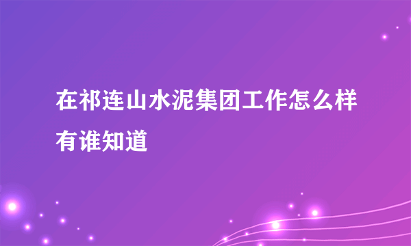 在祁连山水泥集团工作怎么样有谁知道