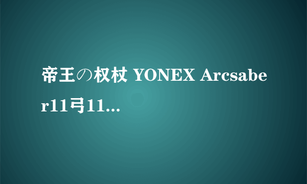 帝王の权杖 YONEX Arcsaber11弓11（陶菲克退役限定版) & YONEX SHB-01YMX 羽毛球鞋