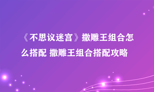 《不思议迷宫》撒雕王组合怎么搭配 撒雕王组合搭配攻略