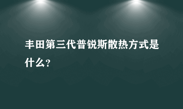 丰田第三代普锐斯散热方式是什么？