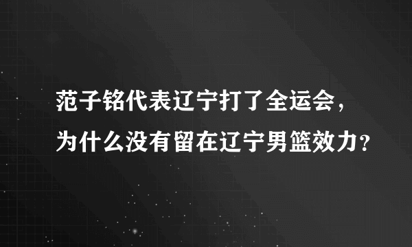 范子铭代表辽宁打了全运会，为什么没有留在辽宁男篮效力？