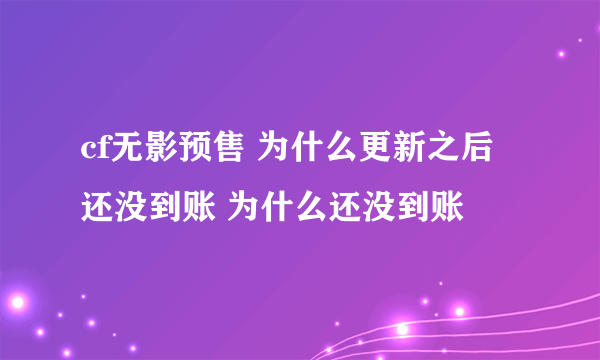 cf无影预售 为什么更新之后还没到账 为什么还没到账