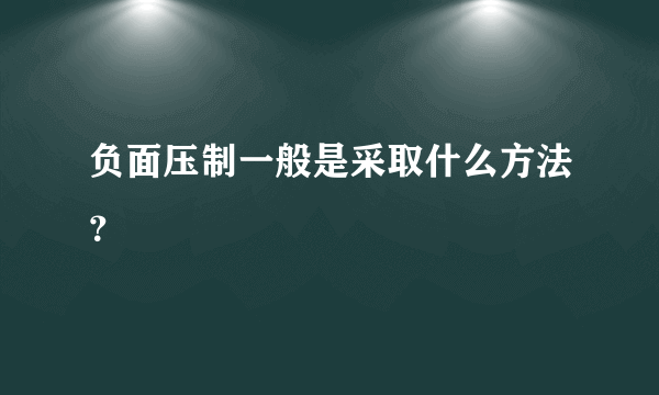 负面压制一般是采取什么方法？