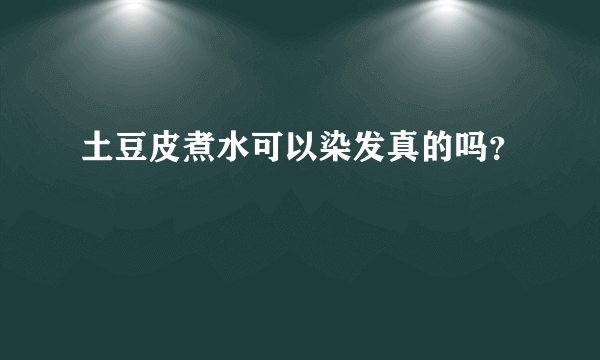 土豆皮煮水可以染发真的吗？