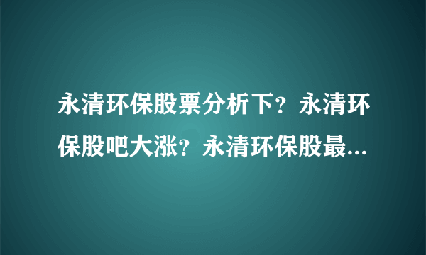 永清环保股票分析下？永清环保股吧大涨？永清环保股最新持股？